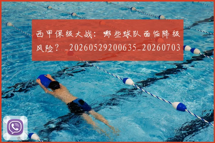 西甲保级大战：哪些球队面临降级风险？_20260529200635_20260703181839