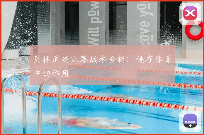 贝林厄姆比赛战术分析:他在体系中的作用