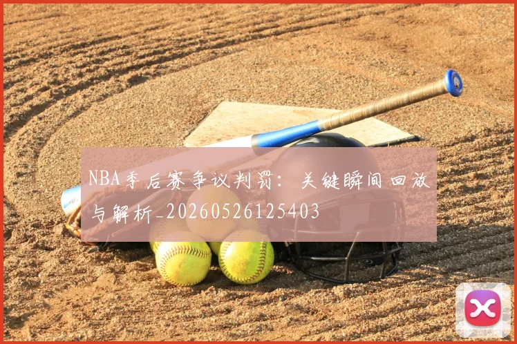 NBA季后赛争议判罚:关键瞬间回放与解析_20260526125403