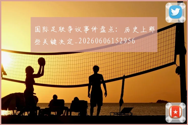 国际足联争议事件盘点：历史上那些关键决定_20260606152956