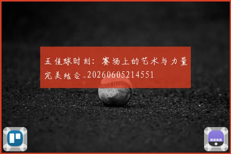 五佳球时刻:赛场上的艺术与力量完美结合_20260605214551