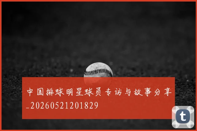 中国排球明星球员专访与故事分享_20260521201829