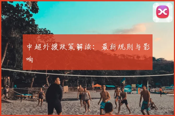 中超外援政策解读：最新规则与影响