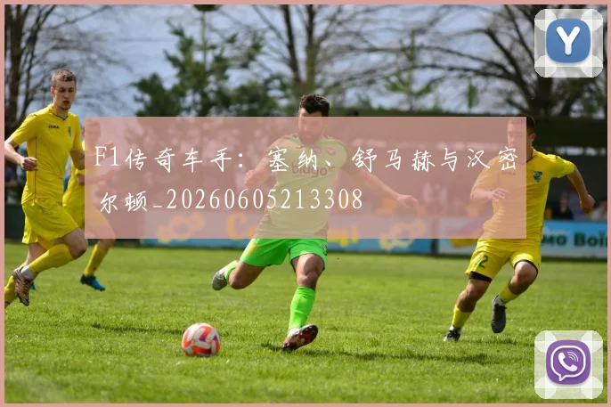 F1传奇车手：塞纳、舒马赫与汉密尔顿_20260605213308