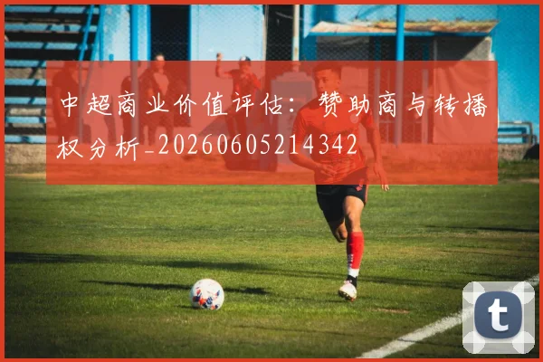 中超商业价值评估：赞助商与转播权分析_20260605214342