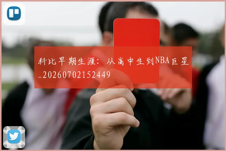 科比早期生涯：从高中生到NBA巨星_20260702152449