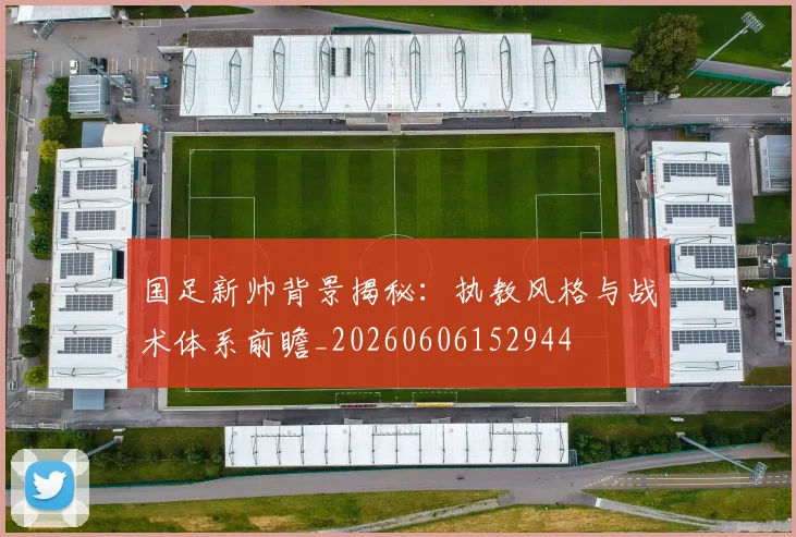 国足新帅背景揭秘:执教风格与战术体系前瞻_20260606152944