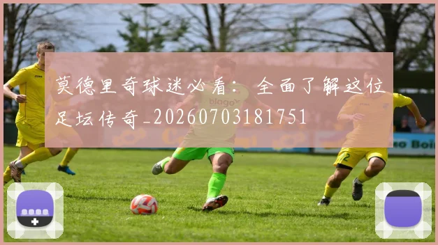 莫德里奇球迷必看:全面了解这位足坛传奇_20260703181751