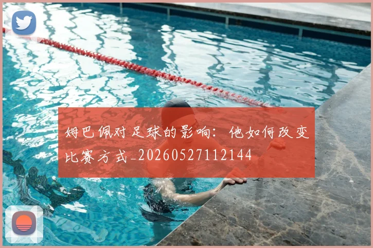 姆巴佩对足球的影响：他如何改变比赛方式_20260527112144