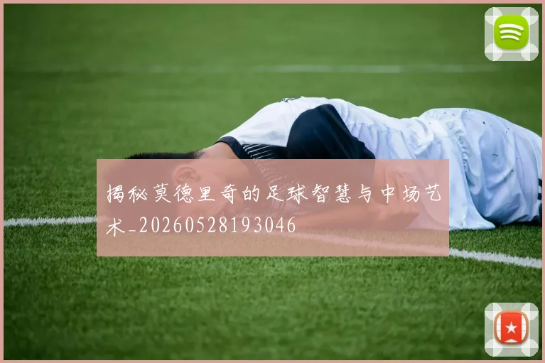 揭秘莫德里奇的足球智慧与中场艺术_20260528193046