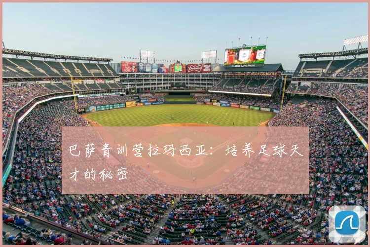 巴萨青训营拉玛西亚：培养足球天才的秘密