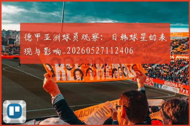 德甲亚洲球员观察：日韩球星的表现与影响_20260527112406