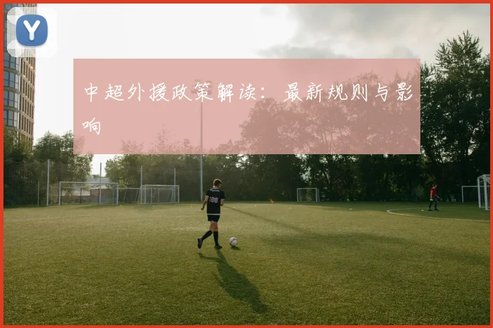 中超外援政策解读:最新规则与影响
