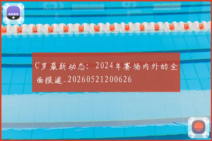 C罗最新动态:2024年赛场内外的全面报道_20260521200626