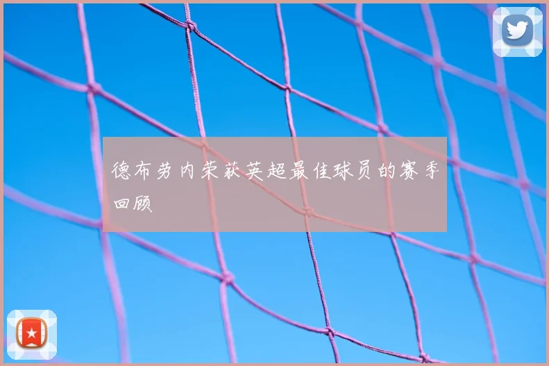 德布劳内荣获英超最佳球员的赛季回顾