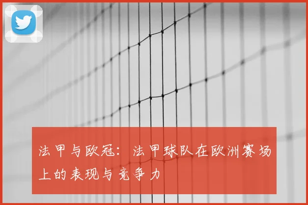 法甲与欧冠：法甲球队在欧洲赛场上的表现与竞争力