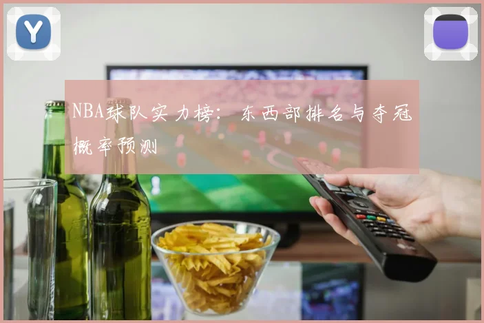 NBA球队实力榜:东西部排名与夺冠概率预测