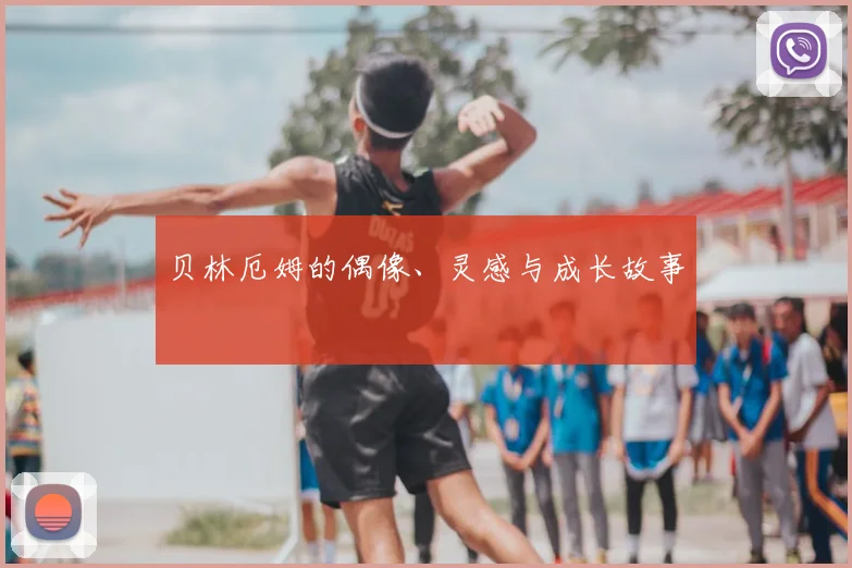 贝林厄姆的偶像、灵感与成长故事