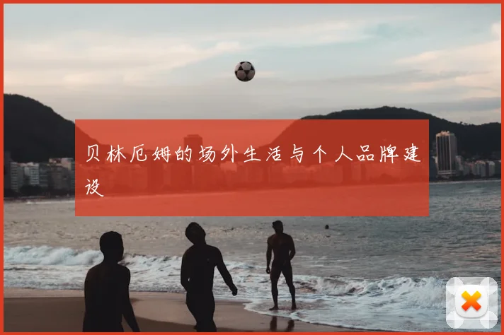 贝林厄姆的场外生活与个人品牌建设