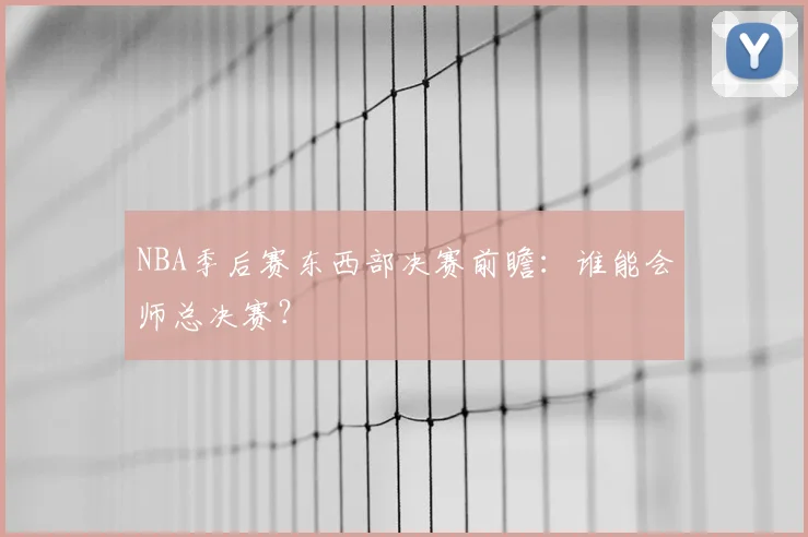 NBA季后赛东西部决赛前瞻：谁能会师总决赛？