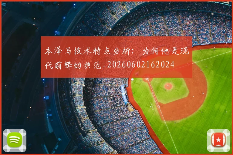 本泽马技术特点分析：为何他是现代前锋的典范_20260602162024