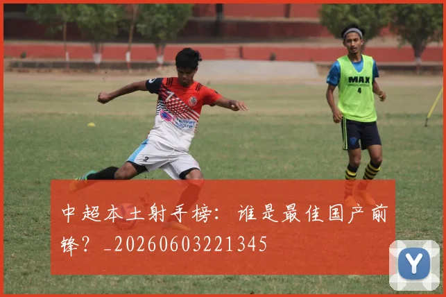 中超本土射手榜：谁是最佳国产前锋？_20260603221345
