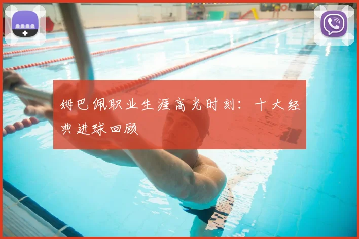 姆巴佩职业生涯高光时刻：十大经典进球回顾