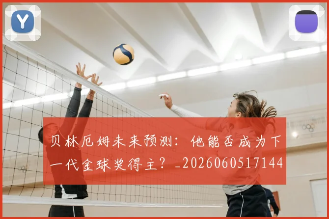 贝林厄姆未来预测：他能否成为下一代金球奖得主？_20260605171444