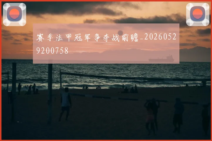 赛季法甲冠军争夺战前瞻_20260529200758
