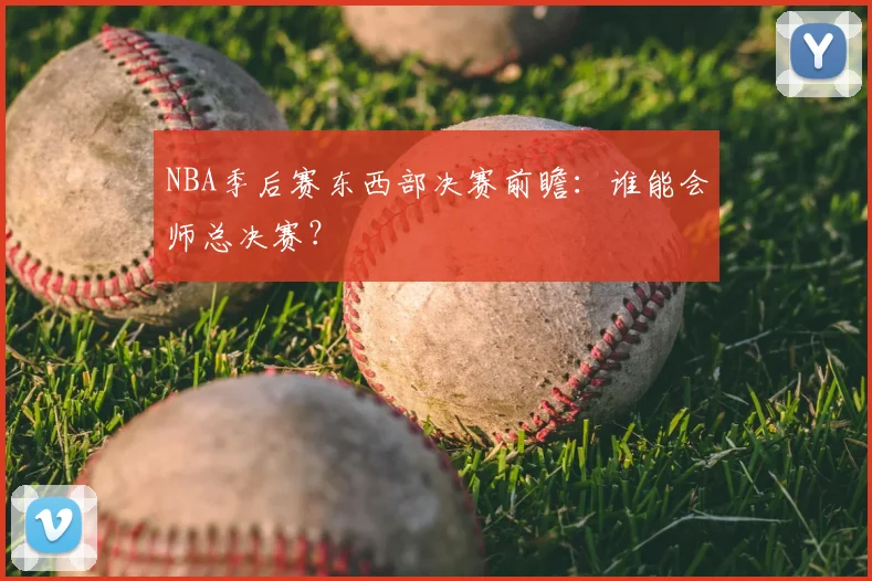 NBA季后赛东西部决赛前瞻:谁能会师总决赛?