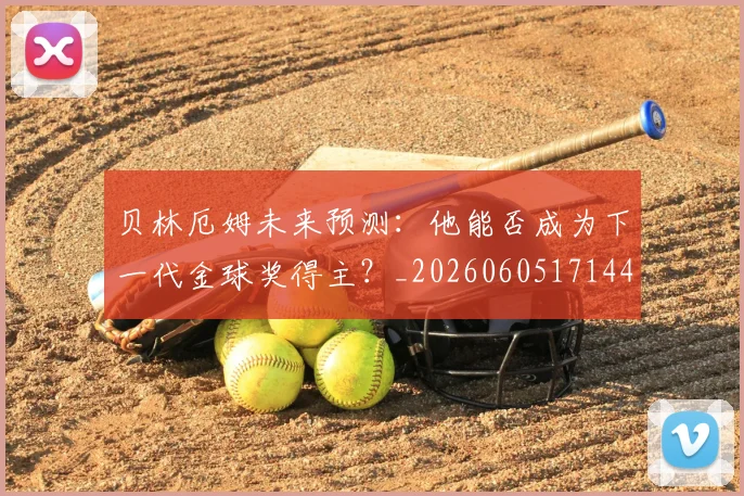 贝林厄姆未来预测：他能否成为下一代金球奖得主？_20260605171444