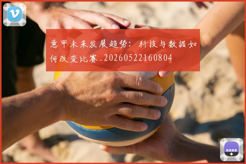 意甲未来发展趋势:科技与数据如何改变比赛_20260522160804