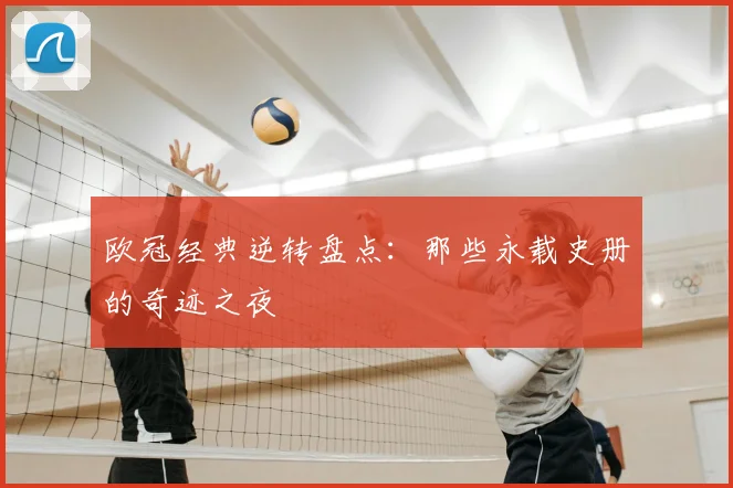 欧冠经典逆转盘点：那些永载史册的奇迹之夜