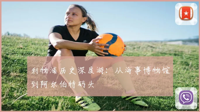 利物浦历史深度游：从海事博物馆到阿尔伯特码头